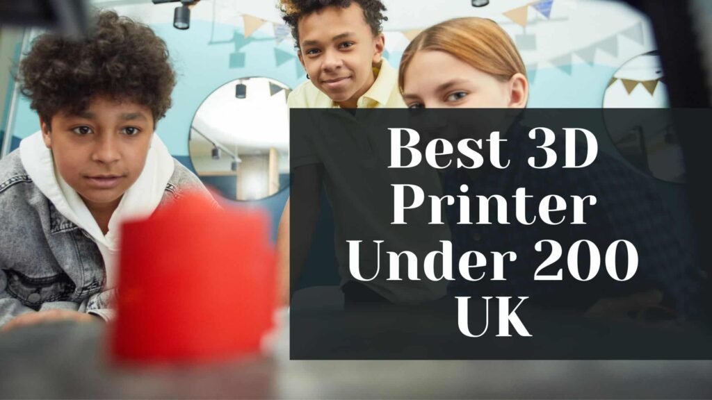 Top 7 Best 3D Printer Under 200 UK: Discount Deal Inside!