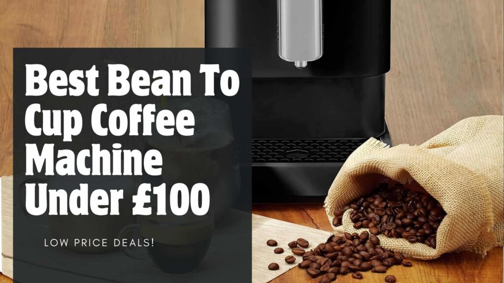 Best Bean To Cup Coffee Machine Under £100: Exclusive Low Price Deals!