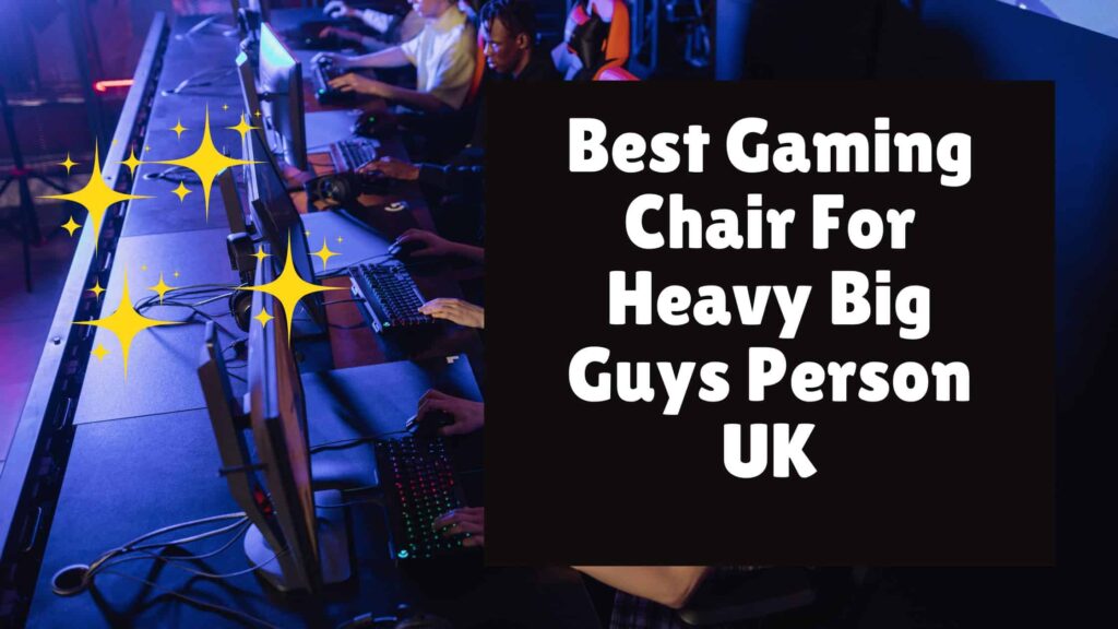 Best Gaming Chair For Heavy Big Guys Person UK-