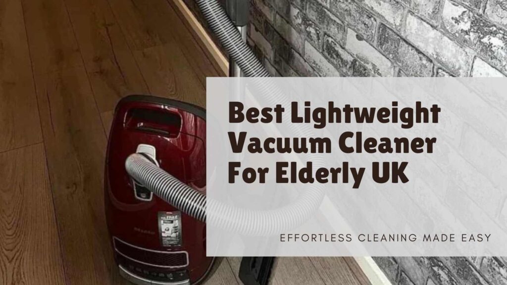 Best Lightweight Vacuum Cleaner For Elderly UK: Handle Easy!