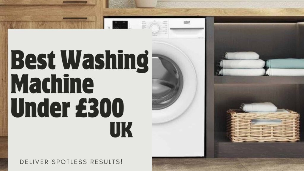 Best Washing Machine Under £300 UK